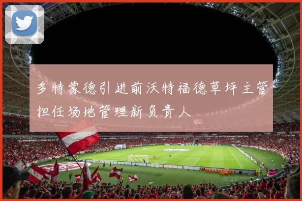 多特蒙德引进前沃特福德草坪主管担任场地管理新负责人