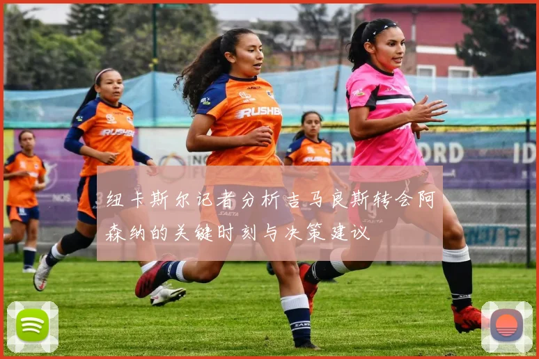 纽卡斯尔记者分析吉马良斯转会阿森纳的关键时刻与决策建议