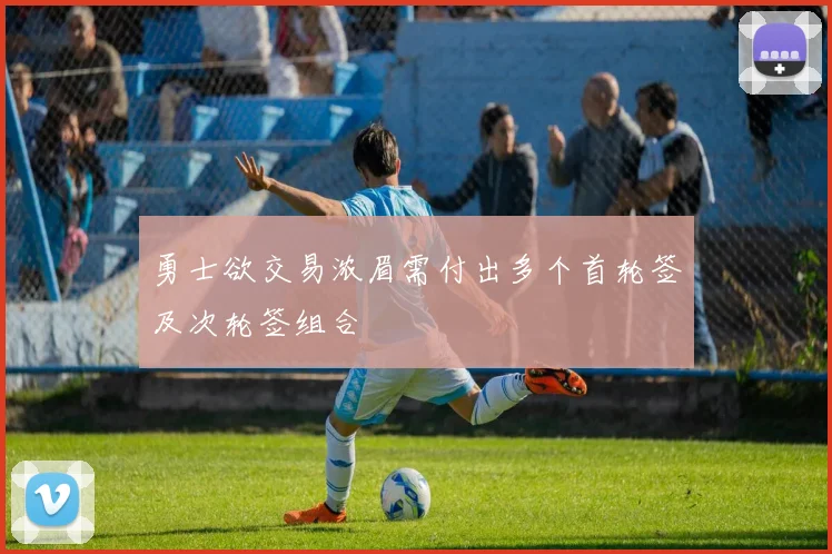 勇士欲交易浓眉需付出多个首轮签及次轮签组合