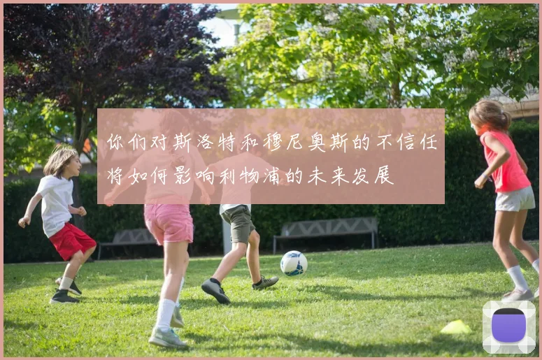 你们对斯洛特和穆尼奥斯的不信任将如何影响利物浦的未来发展