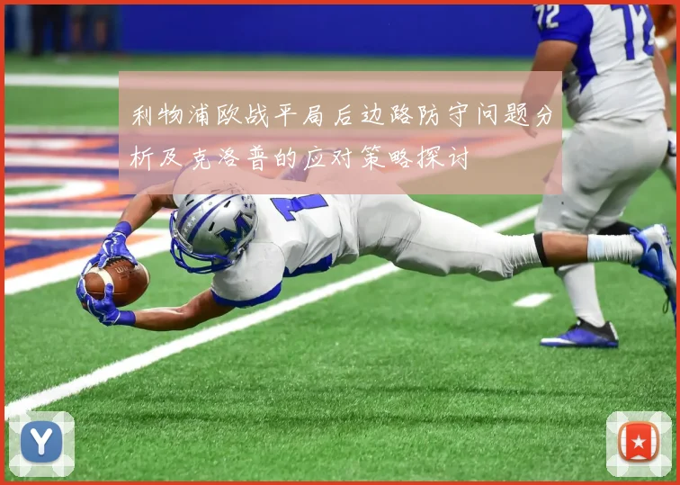 利物浦欧战平局后边路防守问题分析及克洛普的应对策略探讨